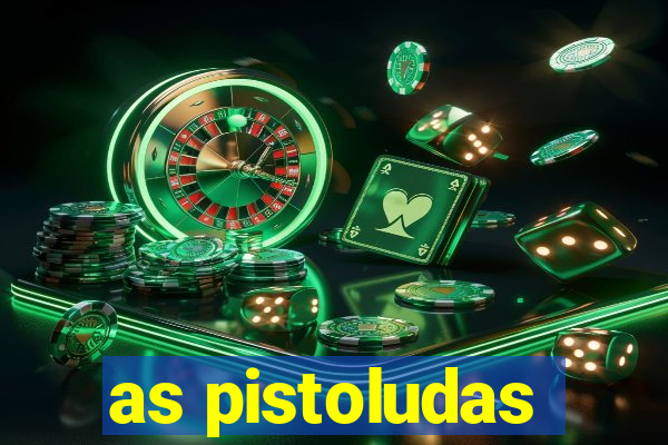 as pistoludas